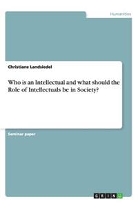 Who is an Intellectual and what should the Role of Intellectuals be in Society?