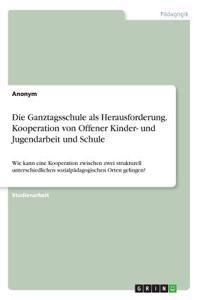 Ganztagsschule als Herausforderung. Kooperation von Offener Kinder- und Jugendarbeit und Schule