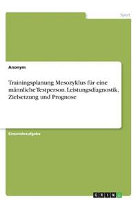 Trainingsplanung Mesozyklus für eine männliche Testperson. Leistungsdiagnostik, Zielsetzung und Prognose