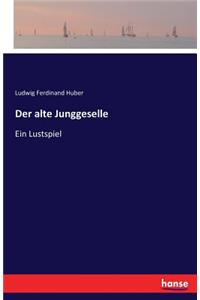 Der alte Junggeselle: Ein Lustspiel