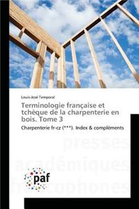 Terminologie Française Et Tchèque de la Charpenterie En Bois. Tome 3