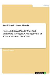 Towards Integral World Wide Web Marketing Strategies. Creating Points of Communication that Count