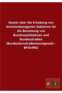 Gesetz Uber Die Erhebung Von Streckenbezogenen Gebuhren Fur Die Benutzung Von Bundesautobahnen Und Bundesstrassen (Bundesfernstrassenmautgesetz - Bfst