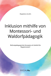 Inklusion mithilfe von Montessori- und Waldorfpädagogik. Reformpädagogische Konzepte als Vorbild für Regelschulen?