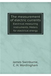 The Measurement of Electric Currents Electrical Measuring Instruments. Meters for Electrical Energy