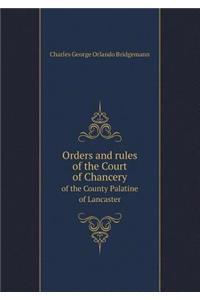 Orders and Rules of the Court of Chancery of the County Palatine of Lancaster