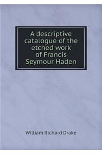 A Descriptive Catalogue of the Etched Work of Francis Seymour Haden