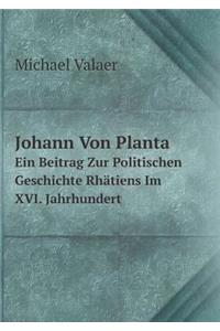 Johann Von Planta Ein Beitrag Zur Politischen Geschichte Rhätiens Im XVI. Jahrhundert