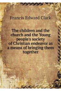 The Children and the Church and the Young People's Society of Christian Endeavor as a Means of Bringing Them Together