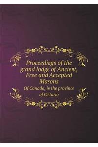 Proceedings of the grand lodge of Ancient, Free and Accepted Masons Of Canada, in the province of Ontario