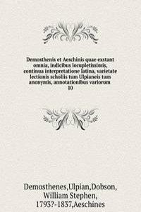 Demosthenis et Aeschinis quae exstant omnia, indicibus locupletissimis, continua interpretatione latina, varietate lectionis scholiis tum Ulpianeis tum anonymis, annotationibus variorum