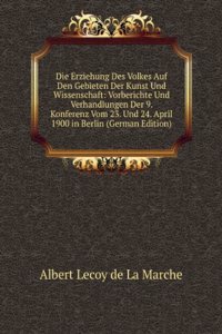 Die Erziehung Des Volkes Auf Den Gebieten Der Kunst Und Wissenschaft: Vorberichte Und Verhandlungen Der 9. Konferenz Vom 23. Und 24. April 1900 in Berlin (German Edition)