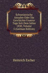 Schweizerische Annalen Oder Die Geschichte Unserer Tage Seit Dem Julius 1830, Volume 5 (German Edition)