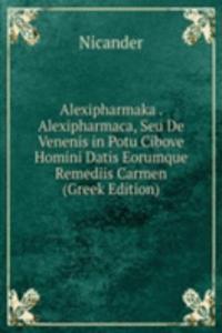 Alexipharmaka . Alexipharmaca, Seu De Venenis in Potu Cibove Homini Datis Eorumque Remediis Carmen (Greek Edition)
