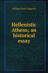 Hellenistic Athens; an historical essay