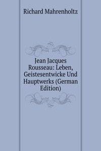 Jean Jacques Rousseau: Leben, Geistesentwicke Und Hauptwerks (German Edition)