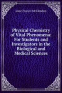 Physical Chemistry of Vital Phenomena: For Students and Investigators in the Biological and Medical Sciences