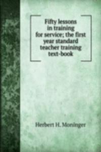 Fifty lessons in training for service; the first year standard teacher training text-book