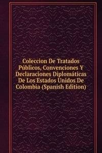 Coleccion De Tratados Publicos, Convenciones Y Declaraciones Diplomaticas De Los Estados Unidos De Colombia (Spanish Edition)