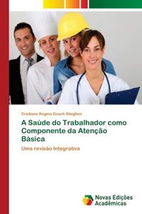 A Saúde do Trabalhador como Componente da Atenção Básica