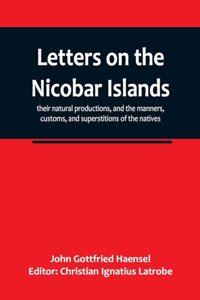 Letters on the Nicobar islands, their natural productions, and the manners, customs, and superstitions of the natives, with an account of an attempt made by the Church of the United Brethren, to convert them to Christianity