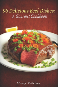 96 Delicious Beef Dishes: A Gourmet Cookbook