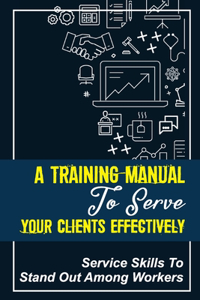 Training Manual To Serve Your Clients Effectively