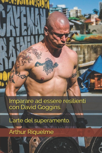 Imparare ad essere resilienti con David Goggins.