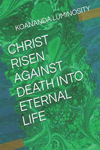 Christ Risen Against Death Into Eternal Life