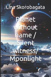 Planet without name / Silent witness/ Moonlight