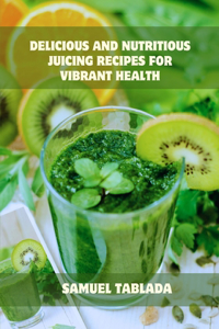 Delicious and Nutritious Juicing Recipes for Vibrant Health