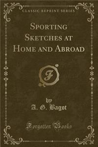 Sporting Sketches at Home and Abroad (Classic Reprint)