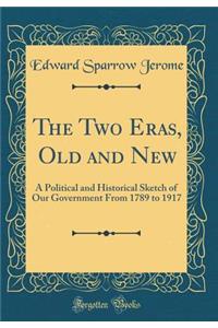 The Two Eras, Old and New: A Political and Historical Sketch of Our Government from 1789 to 1917 (Classic Reprint)