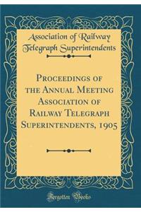 Proceedings of the Annual Meeting Association of Railway Telegraph Superintendents, 1905 (Classic Reprint)