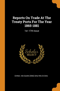 Reports On Trade At The Treaty Ports For The Year 1865-1881