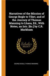 Narratives of the Mission of George Bogle to Tibet, and of the Journey of Thomas Manning to Lhasa, Ed., with Notes, an Intr. [&c.] by C.R. Markham