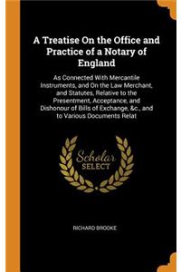 A Treatise on the Office and Practice of a Notary of England: As Connected with Mercantile Instruments, and on the Law Merchant, and Statutes, Relative to the Presentment, Acceptance, and Dishonour of Bills of Exchange, &c., and to Various Document