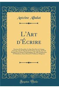 L'Art d'Écrire: Ouvriers Et Procédés; Ce Que Doit Être la Critique Littéraire, M. De Heredia Et les Poétes Actuels, M. Paul Bourget Et le Roman Psychologique, M. Sully-Prudhomme Et l'Idéalisme, Ernest Renan Et l'Influence Religieuse (Classic Reprin