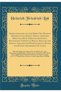 Verzeichniss Der Von Dem Herrn Dr. Heinrich Friedrich Link, KÃ¶nigl. Preuss. Geheimen Medicinal-Rath, Director Des KÃ¶nigl. Botanischen Gartens Zu Berlin, Mitglied Der KÃ¶nigl. Akademie Der Wissenschaften, Ritter Des Rothen Adlerordens II. Classe:
