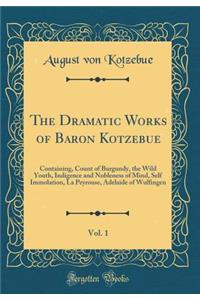 The Dramatic Works of Baron Kotzebue, Vol. 1: Containing, Count of Burgundy, the Wild Youth, Indigence and Nobleness of Mind, Self Immolation, La Peyrouse, Adelaide of Wulfingen (Classic Reprint)