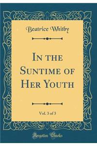 In the Suntime of Her Youth, Vol. 3 of 3 (Classic Reprint)