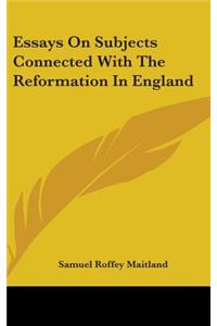 Essays On Subjects Connected With The Reformation In England