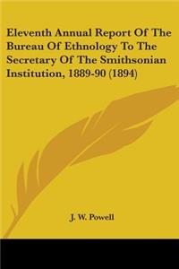 Eleventh Annual Report Of The Bureau Of Ethnology To The Secretary Of The Smithsonian Institution, 1889-90 (1894)