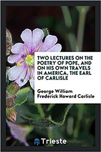 Two Lectures on the Poetry of Pope, and on His Own Travels in America, The Earl of carlisle