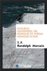 Natural Goodness; Or, Honour to Whom Honour Is Due ...