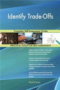 Identify Trade-Offs Complete Self-Assessment Guide
