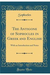 The Antigone of Sophocles in Greek and English: With an Introduction and Notes (Classic Reprint)