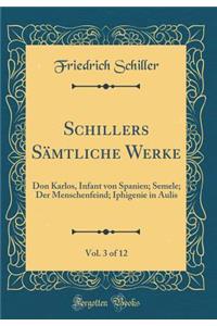 Schillers Sämtliche Werke, Vol. 3 of 12: Don Karlos, Infant von Spanien; Semele; Der Menschenfeind; Iphigenie in Aulis (Classic Reprint)