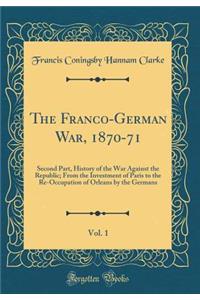 The Franco-German War, 1870-71, Vol. 1: Second Part, History of the War Against the Republic; From the Investment of Paris to the Re-Occupation of Orleans by the Germans (Classic Reprint)