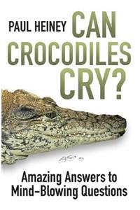 Can Crocodiles Cry?: Amazing Answers to Mind-Blowing Questions